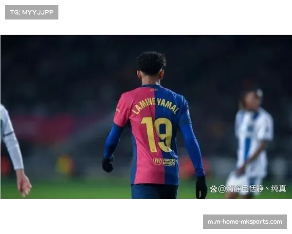 亚马尔成巴萨进攻新核，身价高达2亿欧元引关注